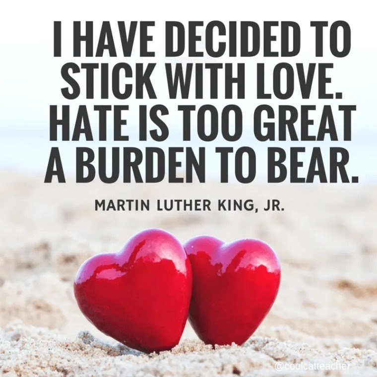 I have decided to stick with love. Hate is too great a burden to bear.