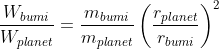 \frac{W_{bumi}}{W_{planet}}=\frac{m_{bumi}}{m_{planet}}\left (\frac{r_{planet}}{r_{bumi}} \right )^{2}