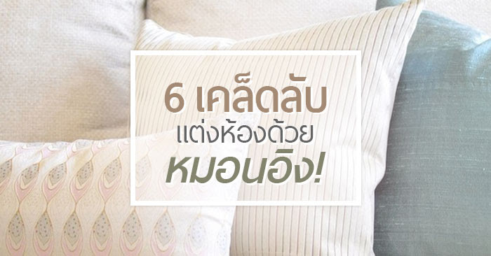 6 เคล็ดลับ แต่งห้องด้วย หมอนอิง 6 เคล็ดลับ แต่งห้องด้วย หมอนอิง