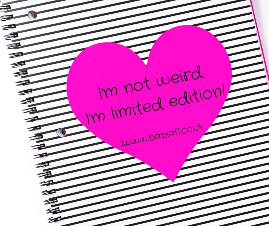 I'm not weird, I'm limited edition!