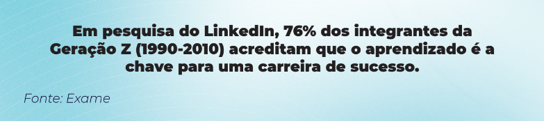 Dados da Matéria do Jornal Exame: Em pesquisa do Linkedin, 76% dos integrantes da geração Z (1990-2010) acreditam que o aprendizado é a chave para uma carreira de sucesso.