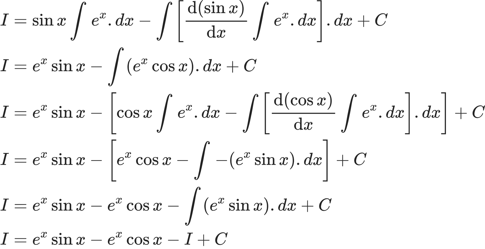 {"id":"13-1-1-0-1-0-1-1-0","font":{"color":"#222222","size":10,"family":"Arial"},"code":"\\begin{align*}\n{I}&={\\sin x\\int_{}^{}e^{x}.dx-\\int_{}^{}\\left[\\diff{\\left(\\sin x\\right)}{x}\\int_{}^{}e^{x}.dx\\right].dx+C}\\\\\n{I}&={e^{x}\\sin x-\\int_{}^{}\\left(e^{x}\\cos x\\right).dx+C}\\\\\n{I}&={e^{x}\\sin x-\\left[\\cos x\\int_{}^{}e^{x}.dx-\\int_{}^{}\\left[\\diff{\\left(\\cos x\\right)}{x}\\int_{}^{}e^{x}.dx\\right].dx\\right]+C}\\\\\n{I}&={e^{x}\\sin x-\\left[e^{x}\\cos x-\\int_{}^{}-\\left(e^{x}\\sin x\\right).dx\\right]+C}\\\\\n{I}&={e^{x}\\sin x-e^{x}\\cos x-\\int_{}^{}\\left(e^{x}\\sin x\\right).dx+C}\\\\\n{I}&={e^{x}\\sin x-e^{x}\\cos x-I+C}\t\n\\end{align*}","type":"align*","ts":1603713151062,"cs":"azzZzIWn5uD7qo/ZM+jaZg==","size":{"width":437,"height":224}}