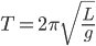 T = 2\pi \sqrt {\frac{L}{g}}