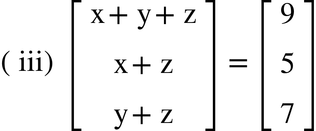 <math xmlns="http://www.w3.org/1998/Math/MathML"><mfenced><mi>iii</mi></mfenced><mo>&#xA0;</mo><mfenced open="[" close="]"><mtable><mtr><mtd><mi mathvariant="normal">x</mi><mo>+</mo><mi mathvariant="normal">y</mi><mo>+</mo><mi mathvariant="normal">z</mi></mtd></mtr><mtr><mtd><mi mathvariant="normal">x</mi><mo>+</mo><mi mathvariant="normal">z</mi></mtd></mtr><mtr><mtd><mi mathvariant="normal">y</mi><mo>+</mo><mi mathvariant="normal">z</mi></mtd></mtr></mtable></mfenced><mo>&#xA0;</mo><mo>=</mo><mo>&#xA0;</mo><mfenced open="[" close="]"><mtable><mtr><mtd><mn>9</mn></mtd></mtr><mtr><mtd><mn>5</mn></mtd></mtr><mtr><mtd><mn>7</mn></mtd></mtr></mtable></mfenced></math>