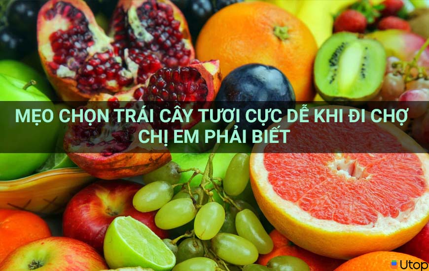 Mẹo chọn trái cây tươi cực dễ khi đi chợ chị em phải biết