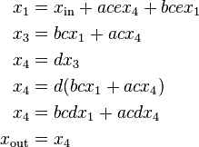 begin{align}
x_1 &= x_mathrm{in}+ace x_4 + bce x_1
x_3 &= bc x_1+ac x_4
x_4 &= d x_3
x_4 &= d (bc x_1+ac x_4)
x_4 &= bcd x_1 + acd x_4
x_mathrm{out} &= x_4
end{align}