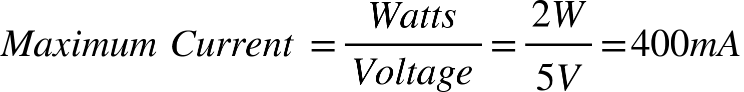 <math xmlns="http://www.w3.org/1998/Math/MathML"><mi>M</mi><mi>a</mi><mi>x</mi><mi>i</mi><mi>m</mi><mi>u</mi><mi>m</mi><mo>&#xA0;</mo><mi>C</mi><mi>u</mi><mi>r</mi><mi>r</mi><mi>e</mi><mi>n</mi><mi>t</mi><mo>&#xA0;</mo><mo>=</mo><mfrac><mrow><mi>W</mi><mi>a</mi><mi>t</mi><mi>t</mi><mi>s</mi></mrow><mrow><mi>V</mi><mi>o</mi><mi>l</mi><mi>t</mi><mi>a</mi><mi>g</mi><mi>e</mi></mrow></mfrac><mo>=</mo><mfrac><mrow><mn>2</mn><mi>W</mi></mrow><mrow><mn>5</mn><mi>V</mi></mrow></mfrac><mo>=</mo><mn>400</mn><mi>m</mi><mi>A</mi></math>