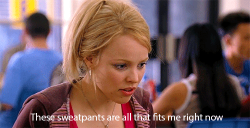 Regina George from Mean Girls saying "These sweatpants are all that fits me right now."