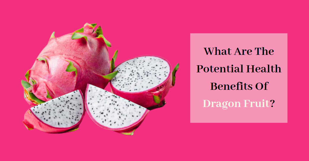 What Are The Potential Health Benefits Of Dragon Fruit?
