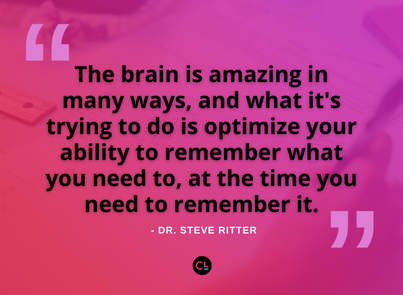 “The brain is amazing in many ways, and what it's trying to do is optimize your ability to remember what you need to, at the time you need to remember it.” -Dr. Steve Ritter