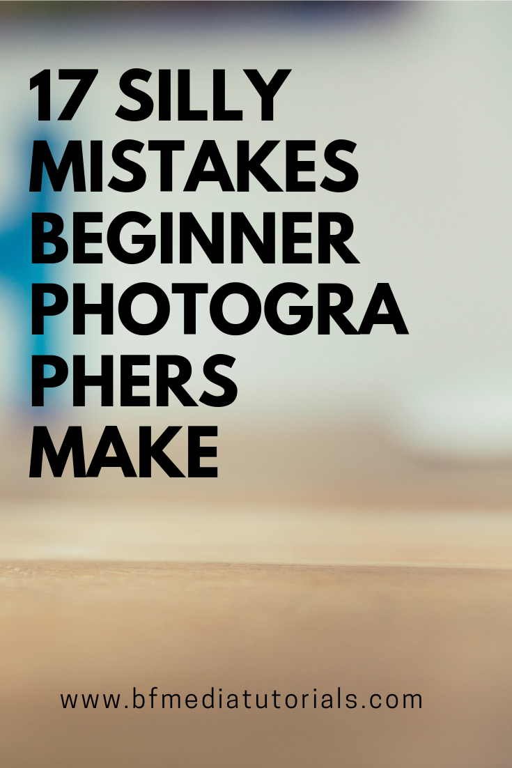 17 silly mistakes beginner photographers make