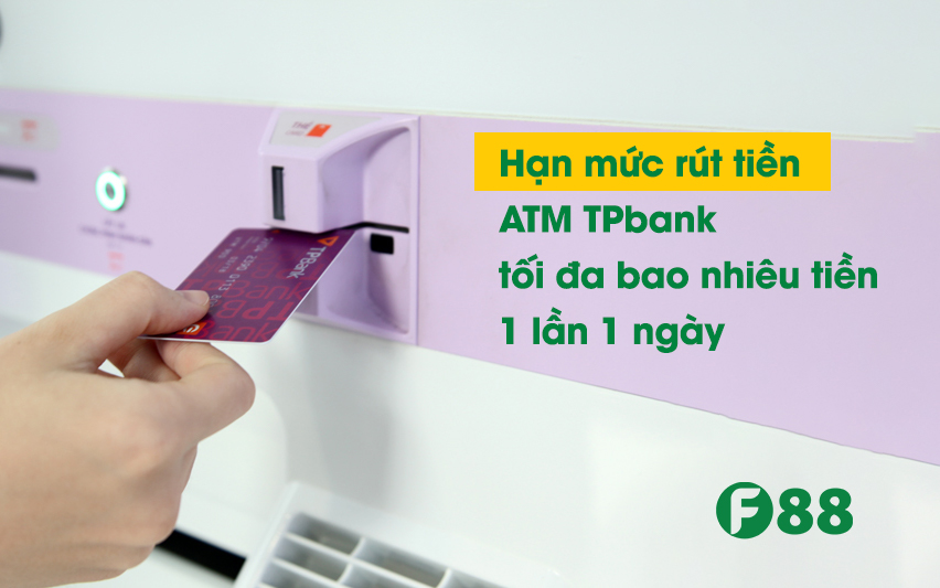 Hạn mức rút tiền ATM TPbank tối đa bao nhiêu tiền 1 lần 1 ngày