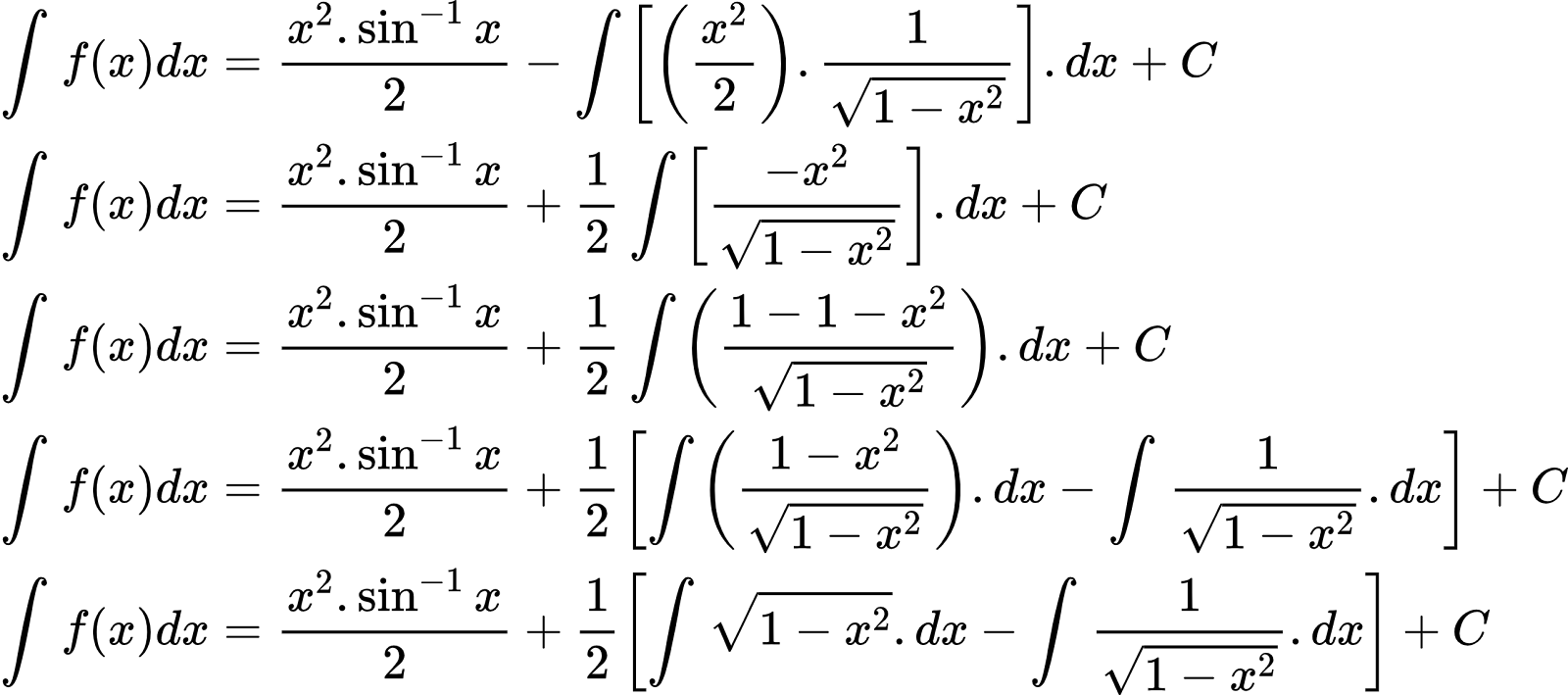 {"id":"3-0-0-0-0-0-0-1-0-1-1-0-1-1-1-1-1-0-0","font":{"family":"Arial","color":"#000000","size":8},"code":"\\begin{align*}\n{\\int_{}^{}f\\left(x\\right)dx}&={\\frac{x^{2}.\\sin^{-1}x}{2}-\\int_{}^{}\\left[\\left(\\frac{x^{2}}{2}\\right).\\frac{1}{{\\sqrt[]{1-x^{2}}}}\\right].dx+C}\\\\\n{\\int_{}^{}f\\left(x\\right)dx}&={\\frac{x^{2}.\\sin^{-1}x}{2}+\\frac{1}{2}\\int_{}^{}\\left[\\frac{-x^{2}}{{\\sqrt[]{1-x^{2}}}}\\right].dx+C}\\\\\n{\\int_{}^{}f\\left(x\\right)dx}&={\\frac{x^{2}.\\sin^{-1}x}{2}+\\frac{1}{2}\\int_{}^{}\\left(\\frac{1-1-x^{2}}{{\\sqrt[]{1-x^{2}}}}\\right).dx+C}\\\\\n{\\int_{}^{}f\\left(x\\right)dx}&={\\frac{x^{2}.\\sin^{-1}x}{2}+\\frac{1}{2}\\left[\\int_{}^{}\\left(\\frac{1-x^{2}}{{\\sqrt[]{1-x^{2}}}}\\right).dx-\\int_{}^{}\\frac{1}{{\\sqrt[]{1-x^{2}}}}.dx\\right]+C}\\\\\n{\\int_{}^{}f\\left(x\\right)dx}&={\\frac{x^{2}.\\sin^{-1}x}{2}+\\frac{1}{2}\\left[\\int_{}^{}{\\sqrt[]{1-x^{2}}}.dx-\\int_{}^{}\\frac{1}{{\\sqrt[]{1-x^{2}}}}.dx\\right]+C}\t\n\\end{align*}","type":"align*","ts":1601632998420,"cs":"kyWVZFsyeOr/ZhX7eEDWOg==","size":{"width":428,"height":189}}