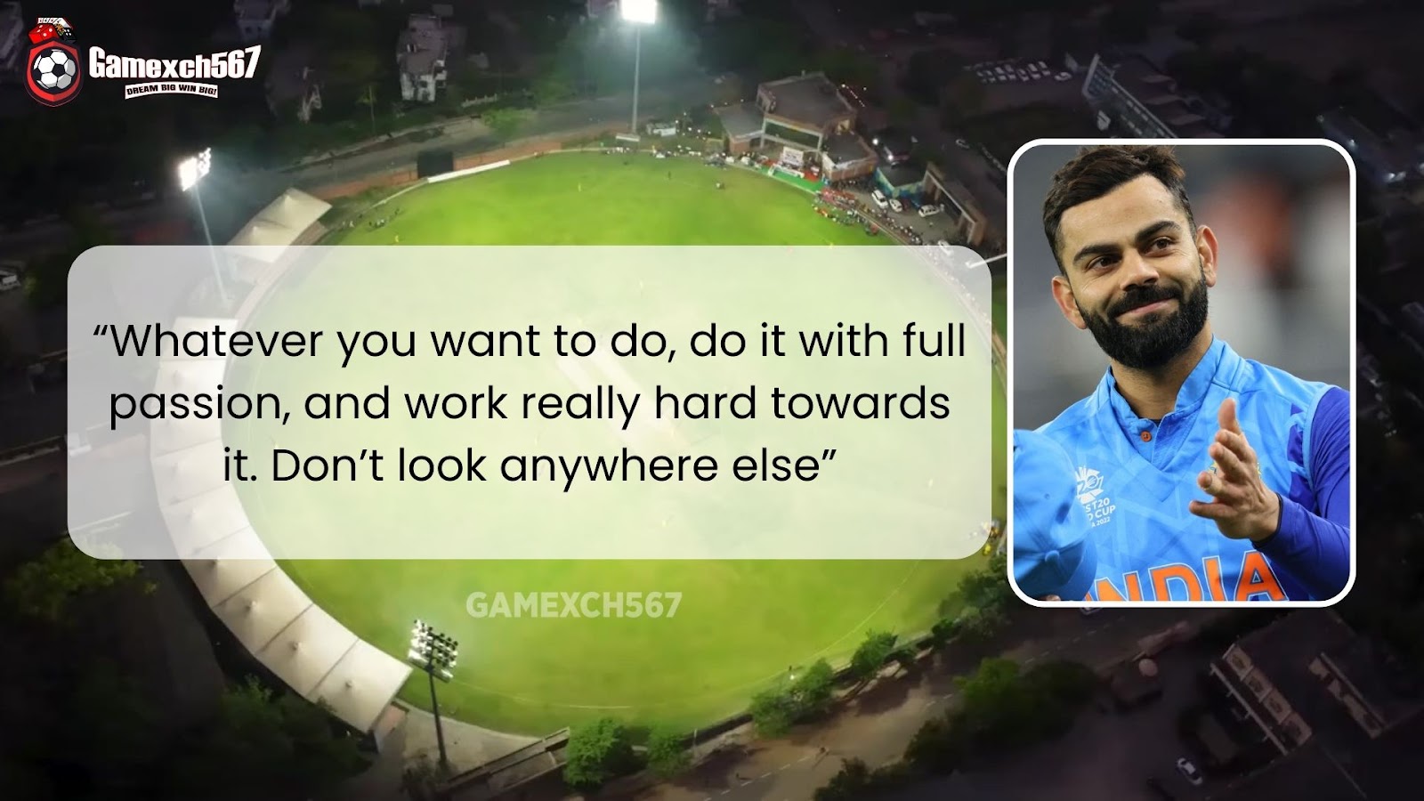 “Whatever you want to do, do it with full passion, and work really hard towards it. Don’t look anywhere else” - Quote of Virat Kohli