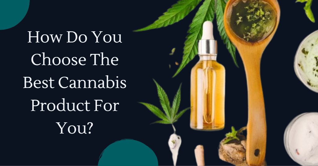 How Do You Choose The Best Cannabis Product For You?