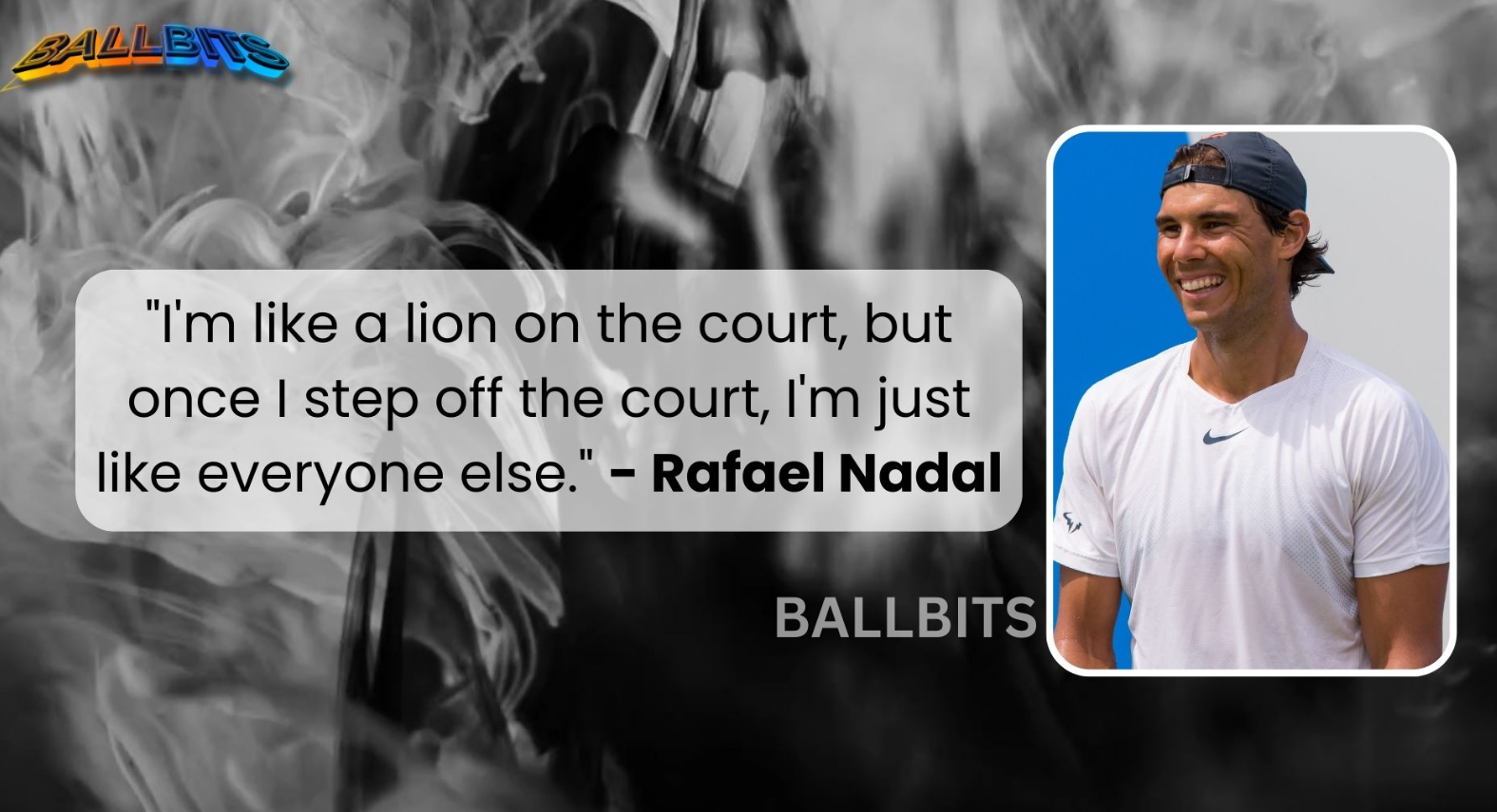 "I'm like a lion on the court, but once I step off the court, I'm just like everyone else." - Rafael Nadal