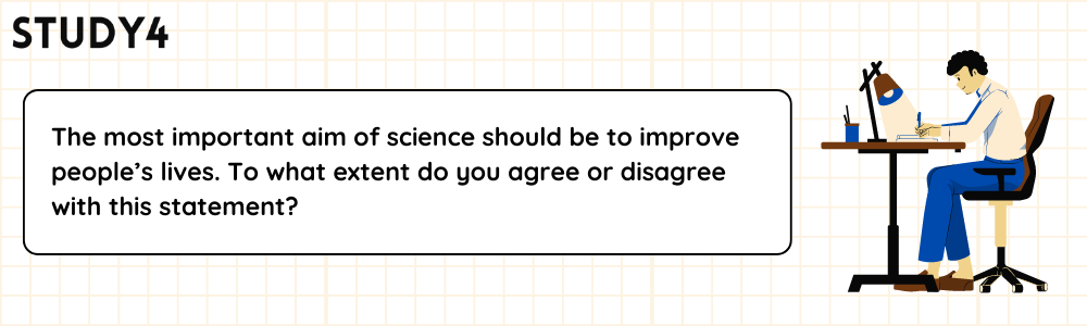 The most important aim of science should be to improve people’s lives. To what extent do you agree or disagree with this statement?
