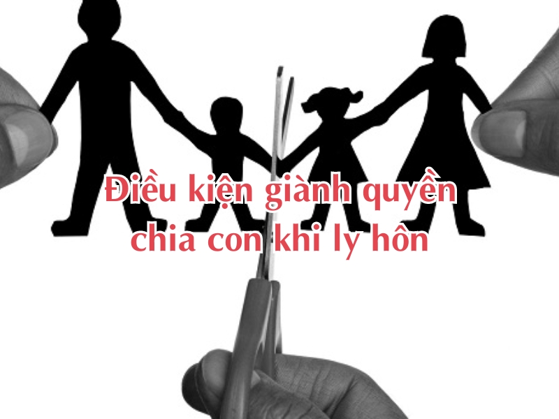 Điều kiện giành quyền chia con khi ly hôn là gì?