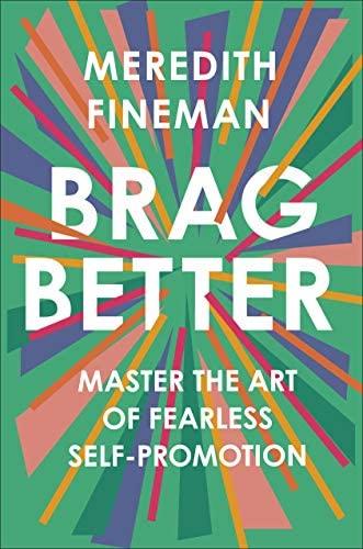Brag Better: Master the Art of Fearless Self-Promotion: Fineman, Meredith: 9780593086810: Amazon.com: Books