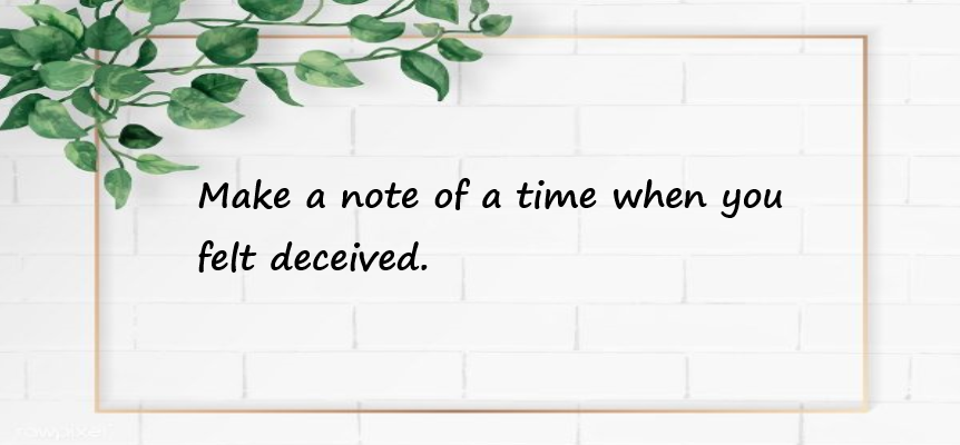 Make a note of a time when you felt deceived